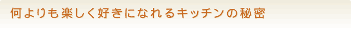 何よりも楽しく好きになれるキッチンの秘密