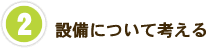 2　設備について考える