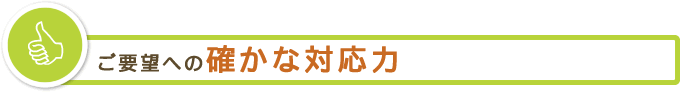 ご要望への確かな対応力