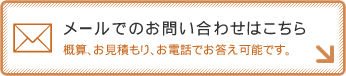 メールでのお問い合わせはこちら　概算、お見積もり、お電話でお答え可能です。